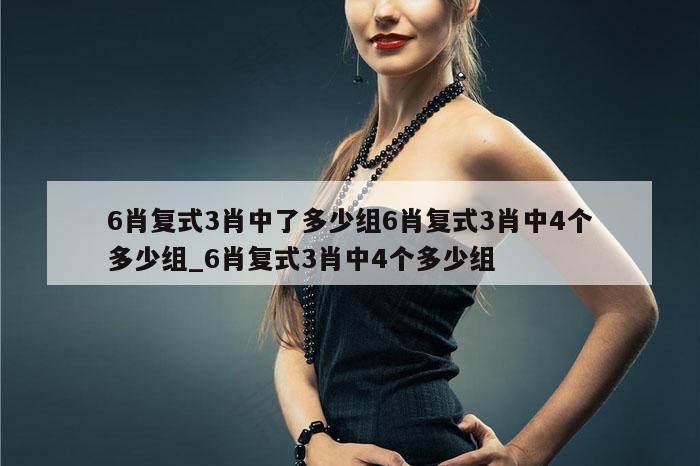 6肖复式3肖中了多少组6肖复式3肖中4个多少组_6肖复式3肖中4个多少组
